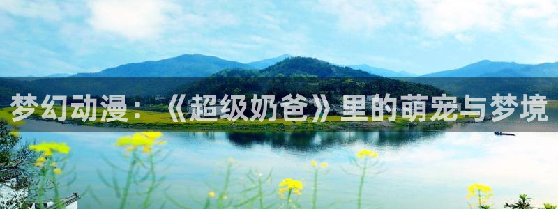 58动漫网全网动漫全集免费观看：梦幻动漫：《超级奶爸》里的萌宠与梦境