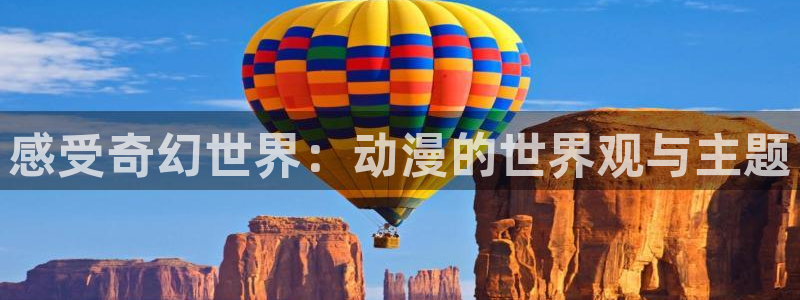 美妙天堂58动漫网：感受奇幻世界：动漫的世界观与主题