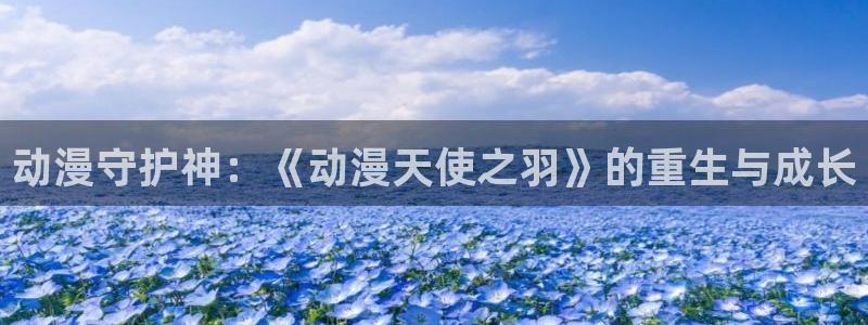 58动漫网页：动漫守护神：《动漫天使之羽》的重生与成长