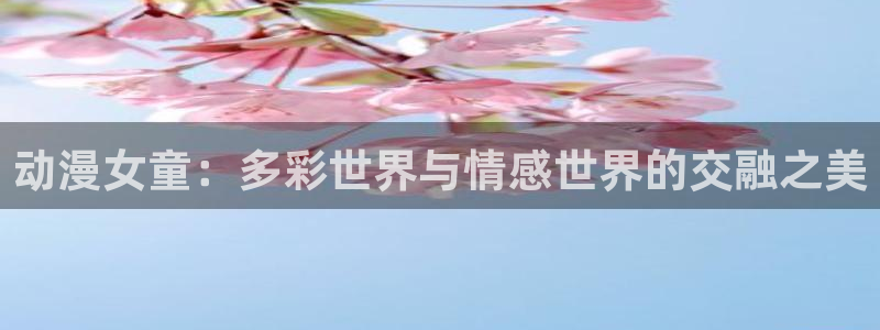 58动漫在线播放：动漫女童：多彩世界与情感世界的交融之美